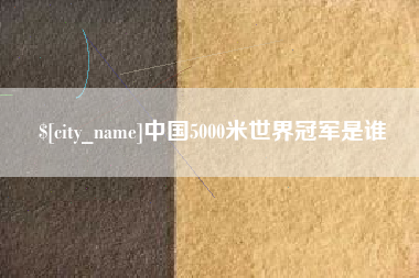 潮州中国5000米世界冠军是谁