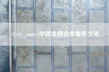 潮州中国金牌含金量多少克