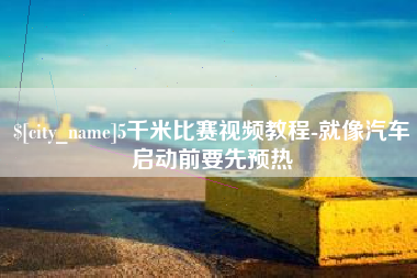 潮州5千米比赛视频教程-就像汽车启动前要先预热