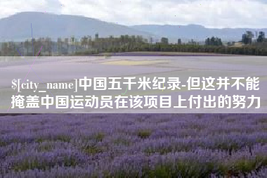 潮州中国五千米纪录-但这并不能掩盖中国运动员在该项目上付出的努力
