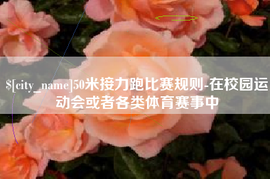潮州50米接力跑比赛规则-在校园运动会或者各类体育赛事中
