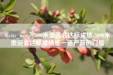 潮州5000米奥运会达标成绩-5000米奥运会达标成绩是一道严苛的门槛