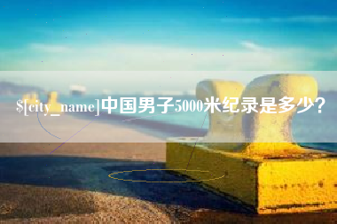 潮州中国男子5000米纪录是多少？