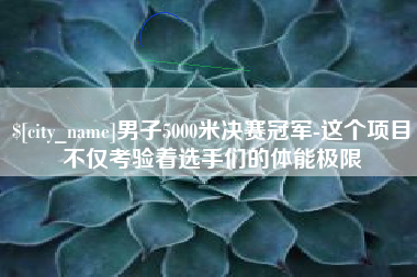 潮州男子5000米决赛冠军-这个项目不仅考验着选手们的体能极限