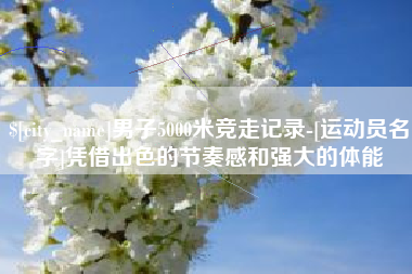 潮州男子5000米竞走记录-[运动员名字]凭借出色的节奏感和强大的体能