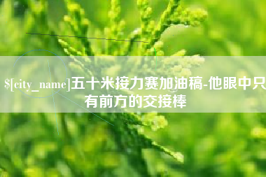 潮州五十米接力赛加油稿-他眼中只有前方的交接棒