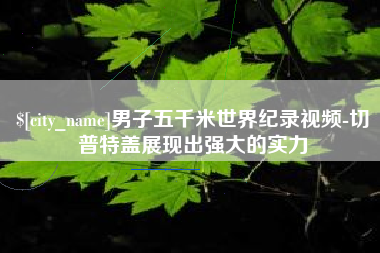 潮州男子五千米世界纪录视频-切普特盖展现出强大的实力