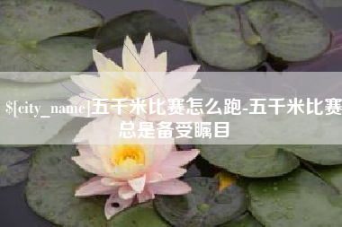 潮州五千米比赛怎么跑-五千米比赛总是备受瞩目