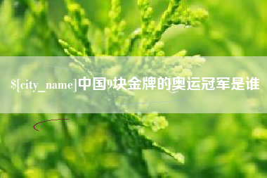 潮州中国9块金牌的奥运冠军是谁