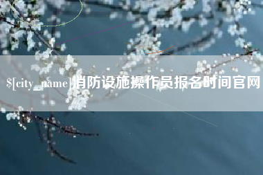 潮州消防设施操作员报名时间官网