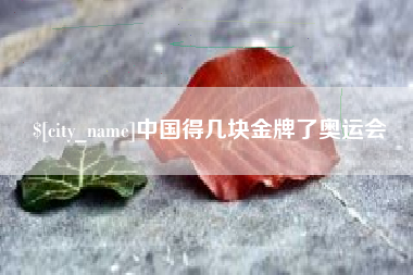 潮州中国得几块金牌了奥运会
