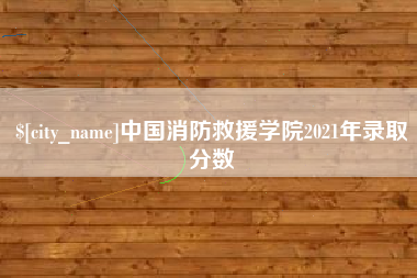 潮州中国消防救援学院2021年录取分数