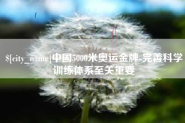 潮州中国5000米奥运金牌-完善科学训练体系至关重要