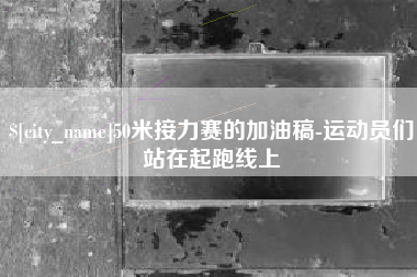 潮州50米接力赛的加油稿-运动员们站在起跑线上