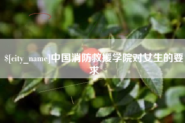 潮州中国消防救援学院对女生的要求