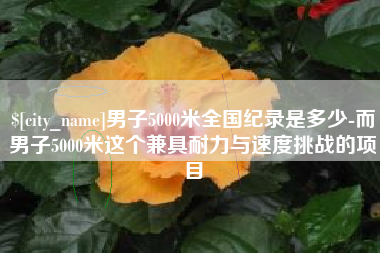 潮州男子5000米全国纪录是多少-而男子5000米这个兼具耐力与速度挑战的项目