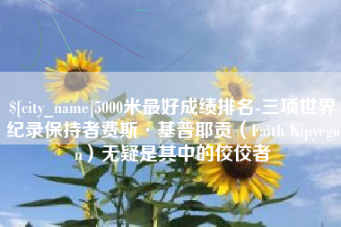 潮州5000米最好成绩排名-三项世界纪录保持者费斯·基普耶贡（Faith Kipyegon）无疑是其中的佼佼者