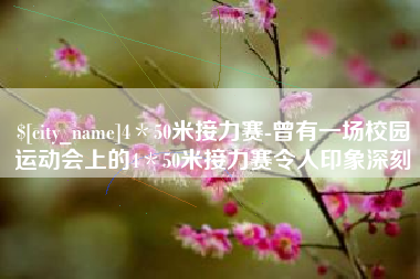 潮州4＊50米接力赛-曾有一场校园运动会上的4＊50米接力赛令人印象深刻