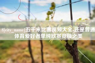 潮州五千米比赛视频大全-还是普通体育爱好者单纯欣赏竞技之美