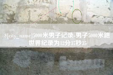 潮州5000米男子记录-男子5000米跑世界纪录为12分37秒35