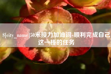 潮州50米接力加油词-顺利完成自己这一棒的任务