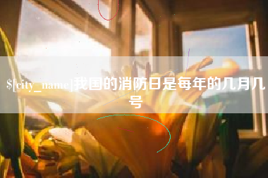 潮州我国的消防日是每年的几月几号