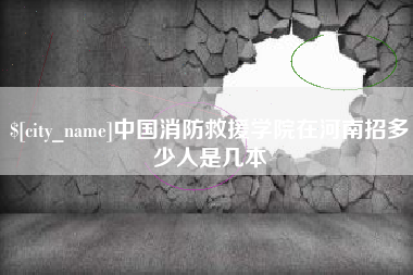 潮州中国消防救援学院在河南招多少人是几本