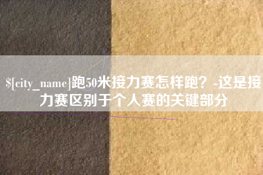 潮州跑50米接力赛怎样跑？-这是接力赛区别于个人赛的关键部分