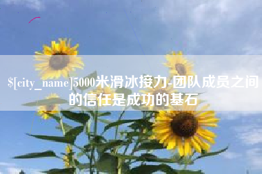 潮州5000米滑冰接力-团队成员之间的信任是成功的基石