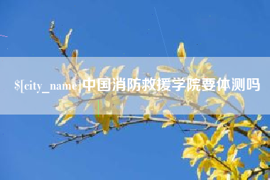 潮州中国消防救援学院要体测吗
