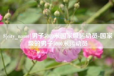 潮州男子5000米国家级运动员-国家级的男子5000米运动员