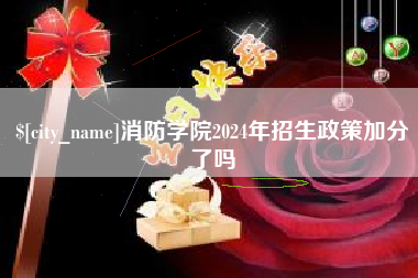 潮州消防学院2024年招生政策加分了吗