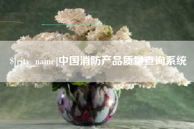 潮州中国消防产品质量查询系统