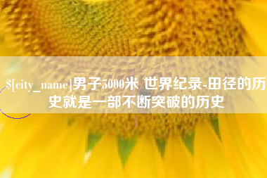 潮州男子5000米 世界纪录-田径的历史就是一部不断突破的历史