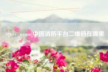 潮州中国消防平台二维码在哪里