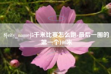 潮州5千米比赛怎么跑-最后一圈的第一个100米