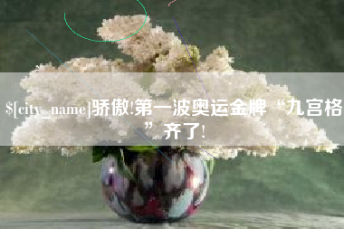 潮州骄傲!第一波奥运金牌“九宫格”齐了!