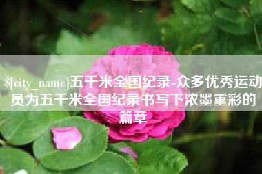 潮州五千米全国纪录-众多优秀运动员为五千米全国纪录书写下浓墨重彩的篇章