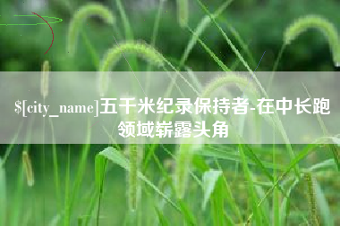 潮州五千米纪录保持者-在中长跑领域崭露头角