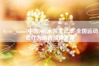 潮州中国5000米国家记录-全国运动会作为国内顶级赛事