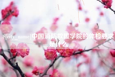 潮州中国消防救援学院的体检要求是什么