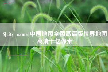 潮州中国地图全图高清版世界地图高清十亿像素