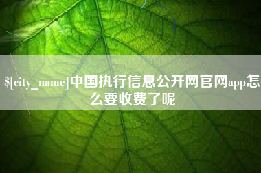 潮州中国执行信息公开网官网app怎么要收费了呢