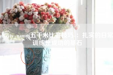 潮州五千米比赛技巧-：扎实的日常训练是成功的基石
