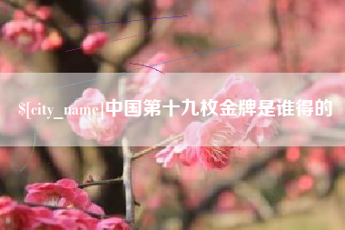 潮州中国第十九枚金牌是谁得的