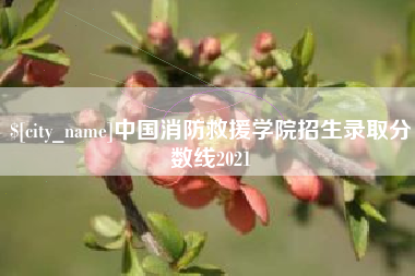 潮州中国消防救援学院招生录取分数线2021