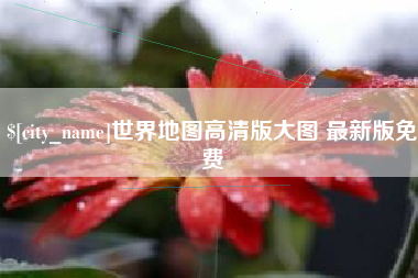 潮州世界地图高清版大图 最新版免费
