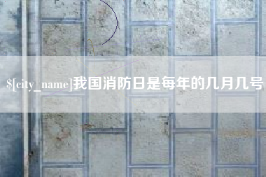 潮州我国消防日是每年的几月几号
