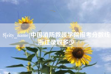潮州中国消防救援学院报考分数线浙江录取多少