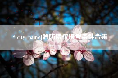 潮州消防院校报考条件合集
